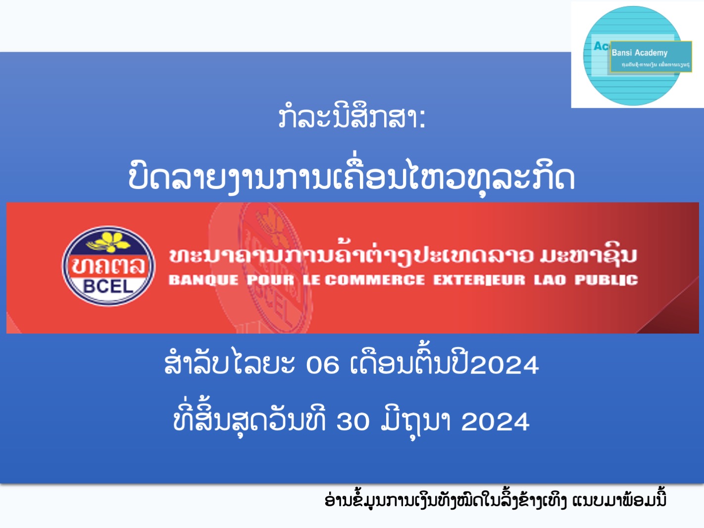 ກໍລະນີສຶກສາ:ບົດລາຍງານການເຄື່ອນໄຫວທຸລະກິດ ທະນາຄານການຄ້າຕ່າງປະເທດລາວ ມະຫາຊົນ BCELສໍາລັບໄລຍະ 06 ເດືອນຕົ້ນປີ2024ທີ່ສິ້ນສຸດວັນທີ 30 ມີຖຸນາ 2024