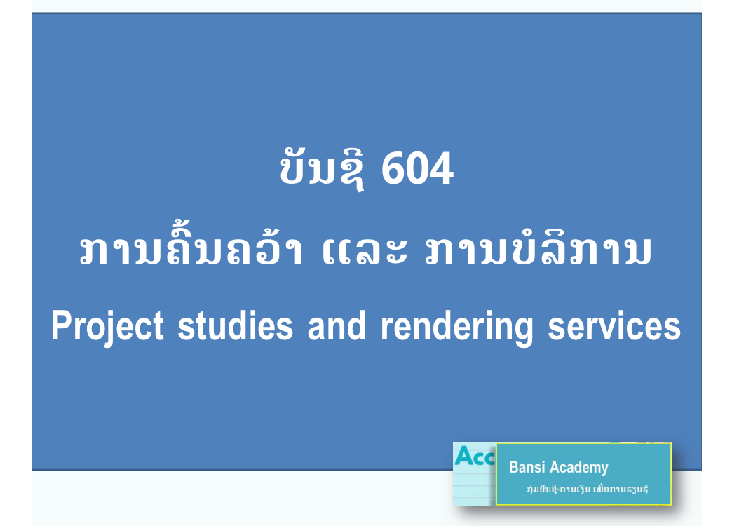 ບັນຊີ 604 ການຄົ້ນຄວ້າ ແລະ ການບໍລິການ Project studies and rendering services