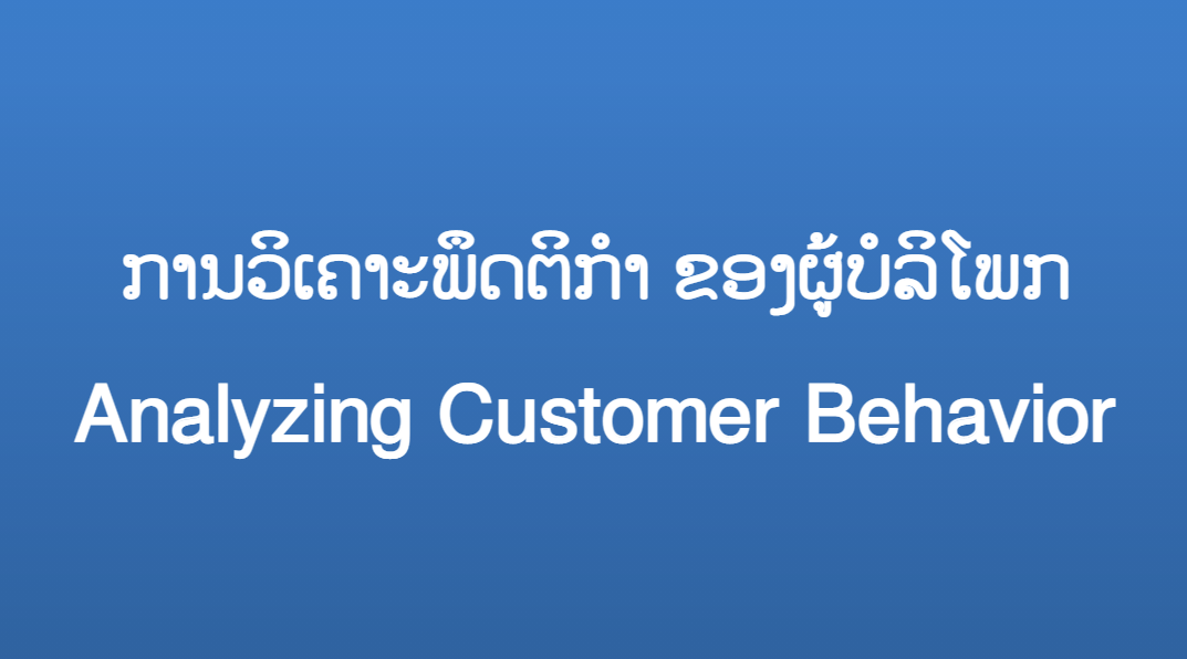 ການວິເຄາະພຶດຕິກຳ ຂອງຜູ້ບໍລິໂພກ Analyzing Customer Behavior
