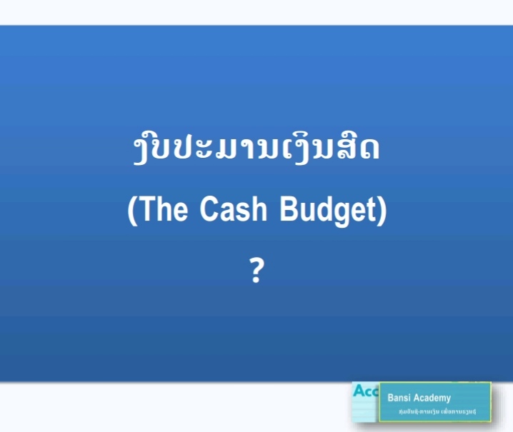 ງົບປະມານເງິນສົດ ແມ່ນງົບປະມານແນວໃດ (The Cash Budget) ?