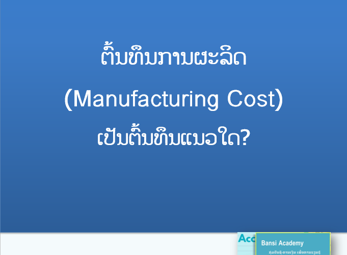 ຕົ້ນທຶນການຜະລິດ (Manufacturing Cost) ເປັນຕົ້ນທຶນແນວໃດ?