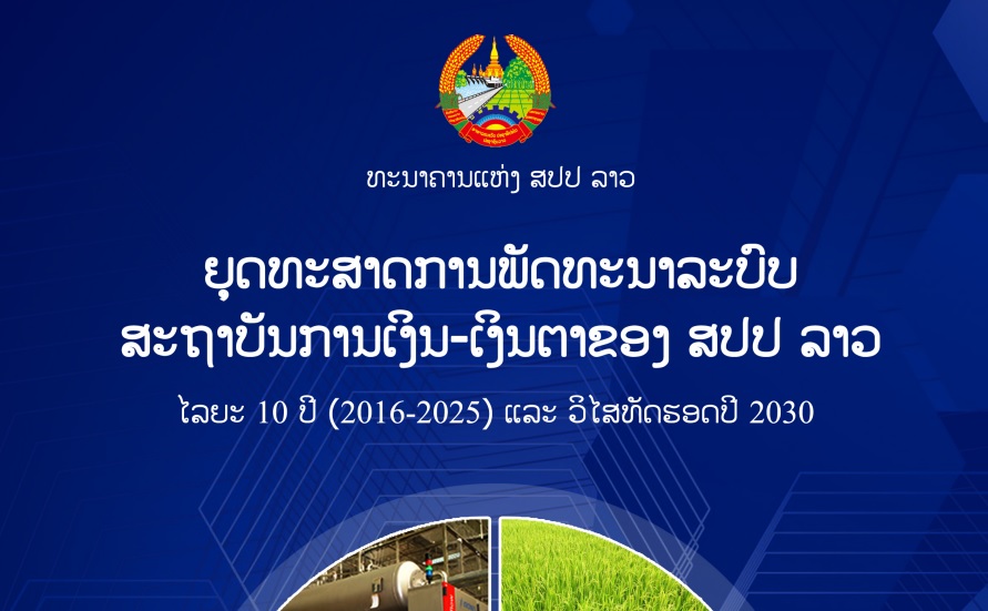 ຍຸດທະສາດການພັດທະນາລະບົບສະຖາບັນການເງິນ-ເງິນຕາ ຂອງ ສປປ ລາວ ໄລຍະ 10 ປີ (2016-2025) ແລະ ວິໄສທັດຮອດປີ 2030.