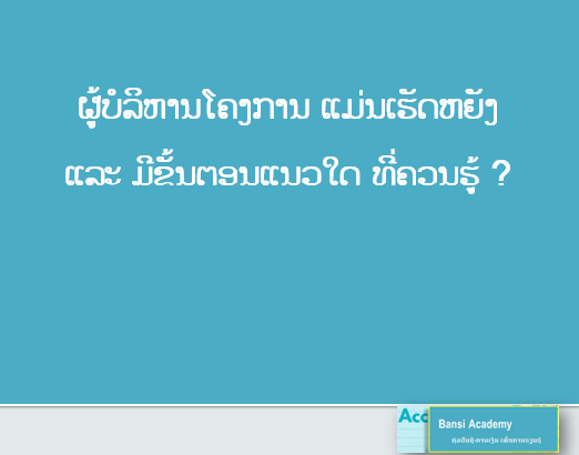 ຜູ້ບໍລິຫານໂຄງການ ແມ່ນເຮັດຫຍັງ ແລະ ມີຂັ້ນຕອນແນວໃດ ທີ່ຄວນຮູ້