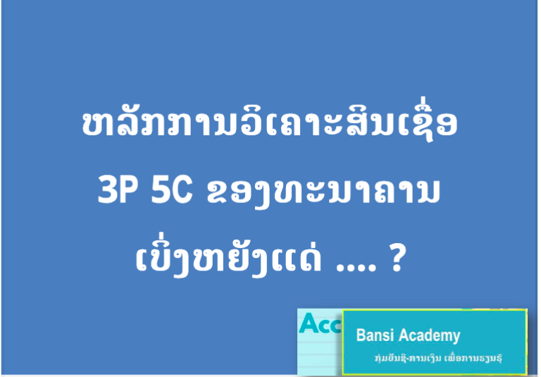 ຫລັກການວິເຄາະສິນເຊື່ອ 3P 5Cຂອງທະນາຄານ ເບິ່ງຫຍັງແດ່.... ?