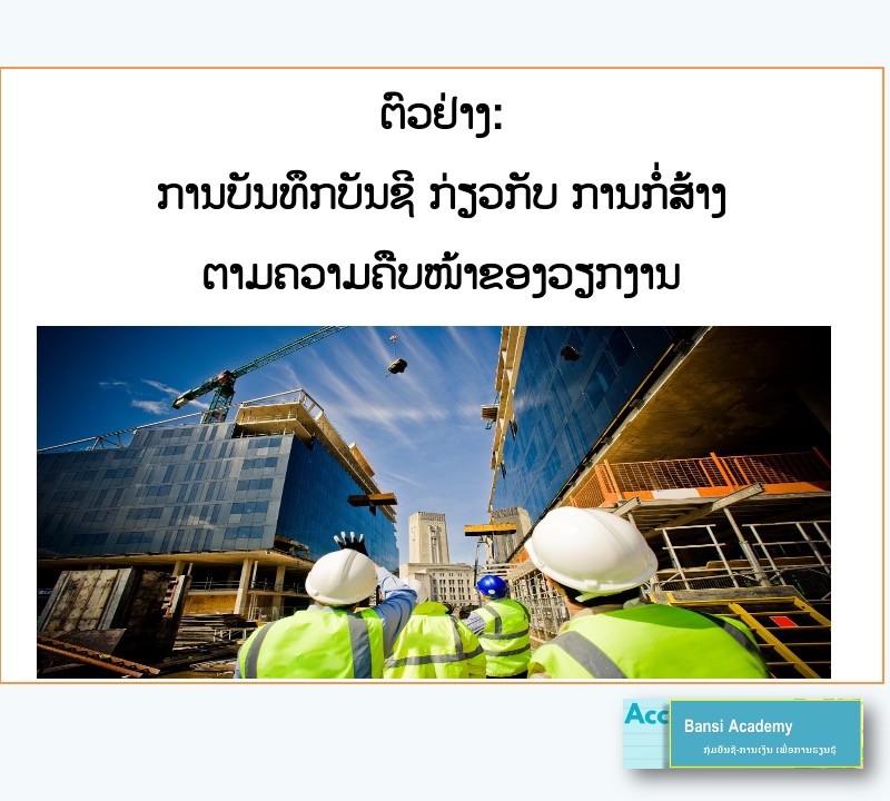 ຕົວຢ່າງ: ການບັນທຶກບັນຊີ ກ່ຽວກັບ ການກໍ່ສ້າງ ຕາມຄວາມຄືບໜ້າຂອງວຽກງານ