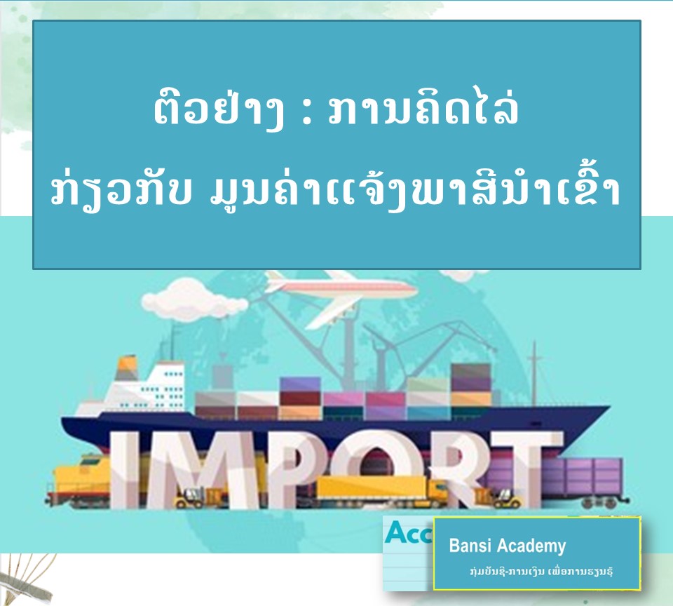 ຕົວຢ່າງ : ການຄິດໄລ່ ກ່ຽວກັບ ມູນຄ່າແຈ້ງພາສີນຳເຂົ້າ