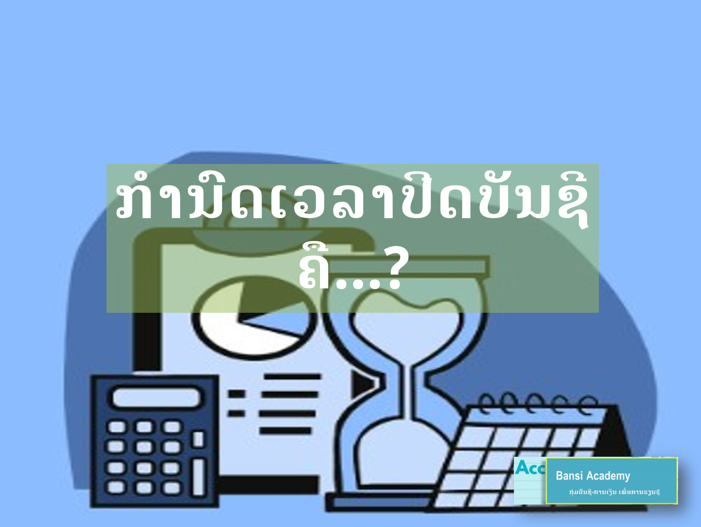 ກຳນົດເວລາປິດບັນຊີ ຄື...?