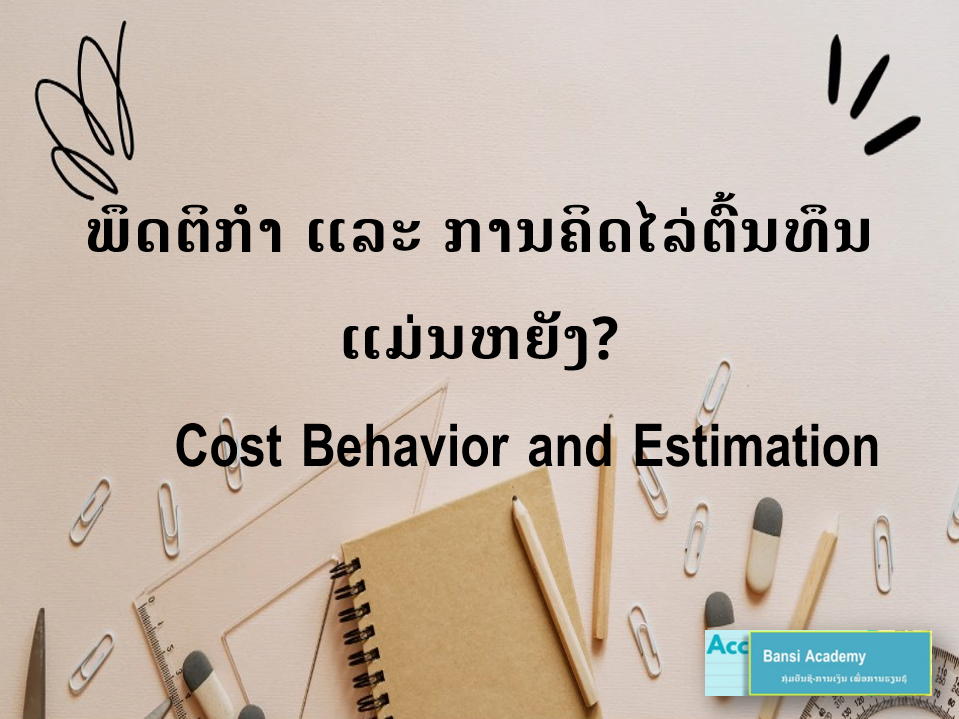 ພຶດຕິກຳ ແລະ ການຄິດໄລ່ຕົ້ນທຶນແມ່ນຫຍັງ? 	Cost Behavior and Estimation