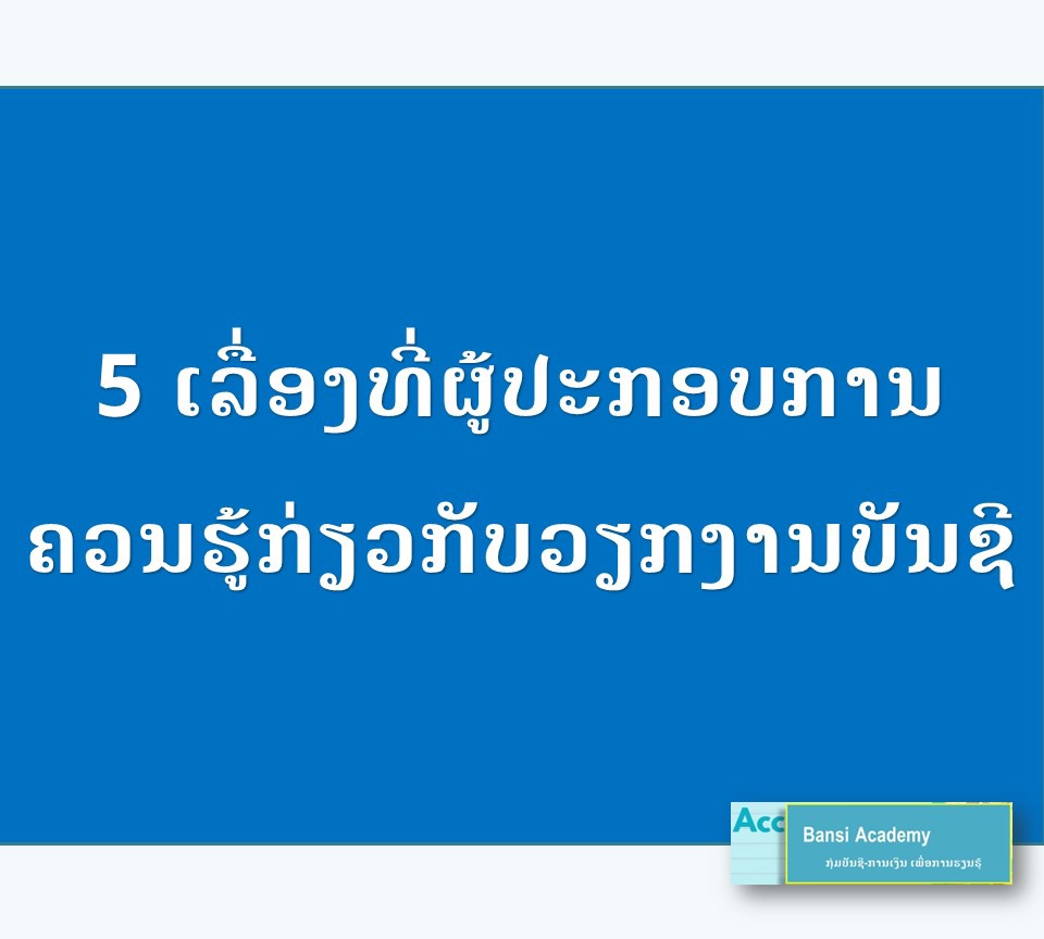5 ເລື່ອງທີ່ຜູ້ປະກອບການ ຄວນຮູ້ກ່ຽວກັບວຽກງານບັນຊີ